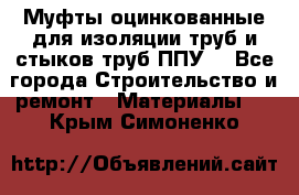 Муфты оцинкованные для изоляции труб и стыков труб ППУ. - Все города Строительство и ремонт » Материалы   . Крым,Симоненко